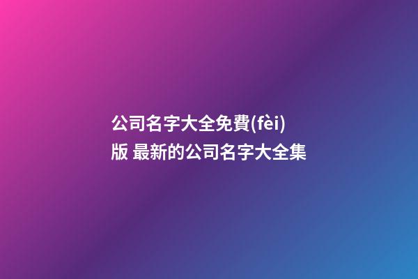 公司名字大全免費(fèi)版 最新的公司名字大全集